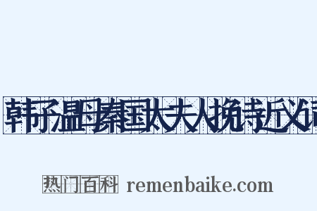 韩子温母秦国太夫人挽诗近义词是什么意思的图片